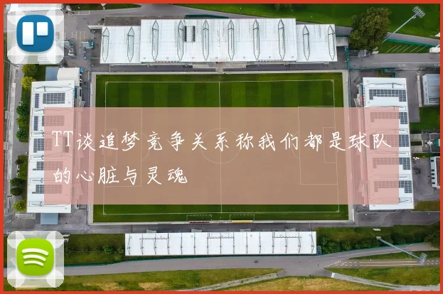 TT谈追梦竞争关系称我们都是球队的心脏与灵魂