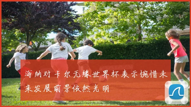 海纳对卡尔无缘世界杯表示惋惜未来发展前景依然光明