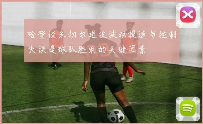 哈登谈米切尔进攻波动提速与控制失误是球队胜利的关键因素