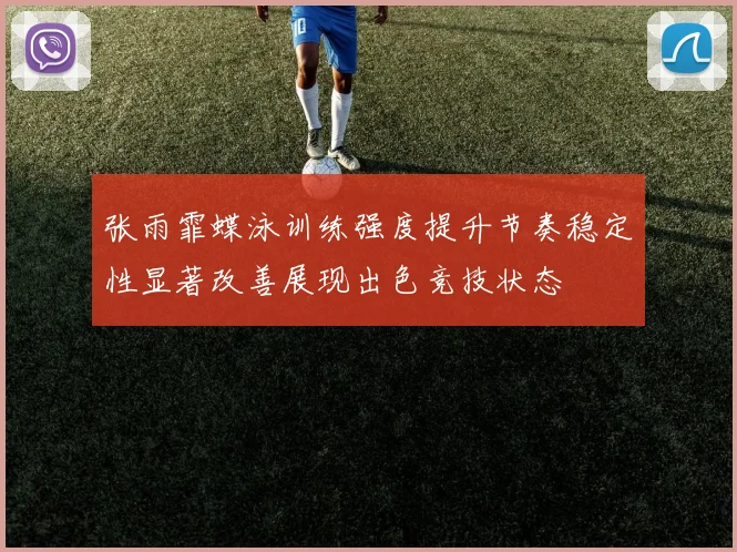 张雨霏蝶泳训练强度提升节奏稳定性显著改善展现出色竞技状态