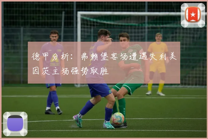 德甲分析：弗赖堡客场遭遇失利美因茨主场强势取胜