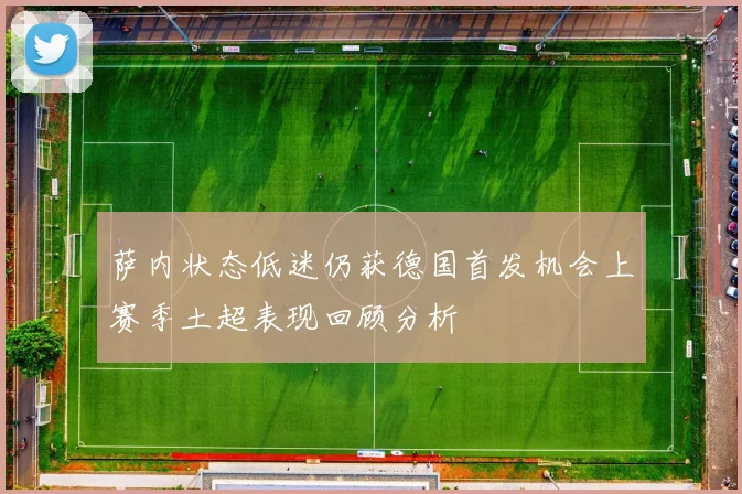 萨内状态低迷仍获德国首发机会上赛季土超表现回顾分析