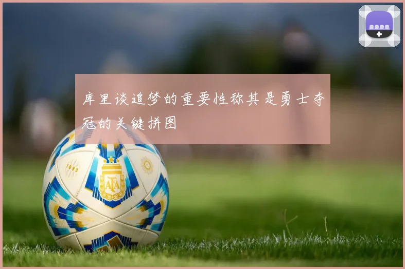 库里谈追梦的重要性称其是勇士夺冠的关键拼图