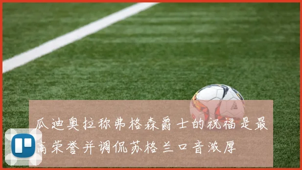 瓜迪奥拉称弗格森爵士的祝福是最高荣誉并调侃苏格兰口音浓厚