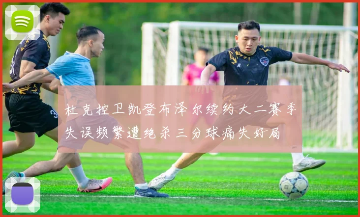 杜克控卫凯登布泽尔续约大二赛季失误频繁遭绝杀三分球痛失好局