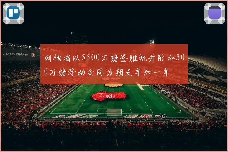 利物浦以5500万镑签雅凯并附加500万镑浮动合同为期五年加一年