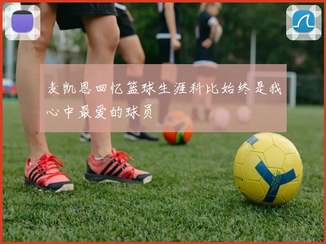 麦凯恩回忆篮球生涯科比始终是我心中最爱的球员
