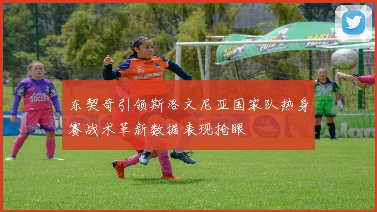 东契奇引领斯洛文尼亚国家队热身赛战术革新数据表现抢眼