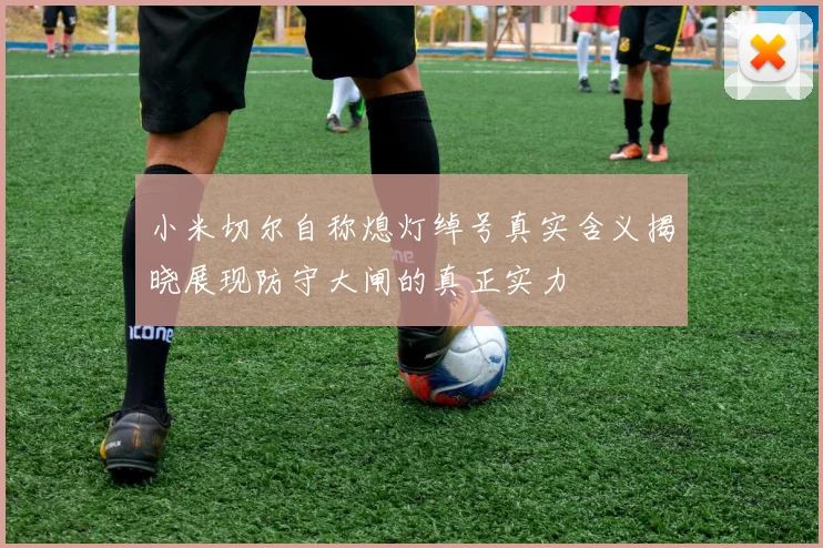 小米切尔自称熄灯绰号真实含义揭晓展现防守大闸的真正实力