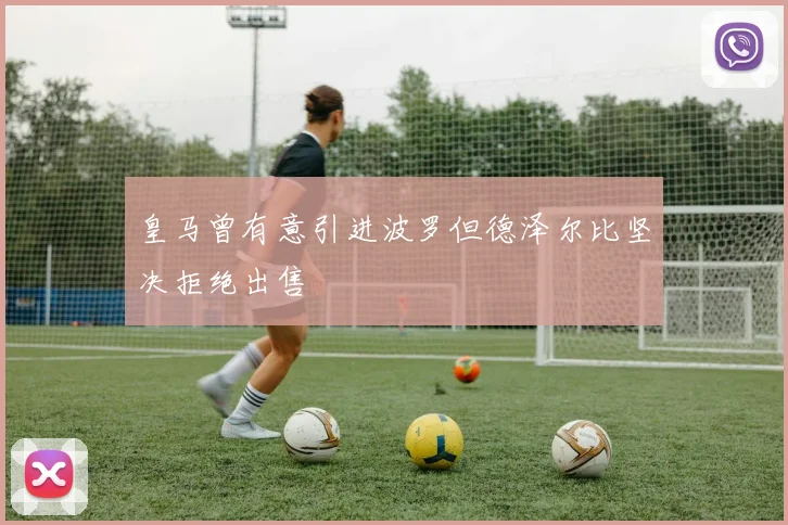 皇马曾有意引进波罗但德泽尔比坚决拒绝出售