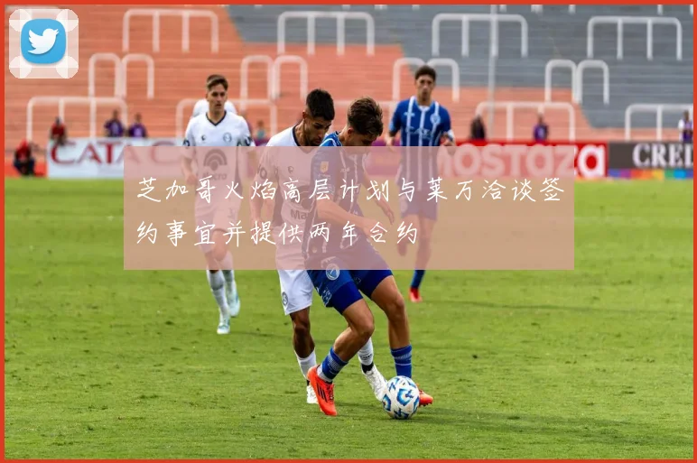 芝加哥火焰高层计划与莱万洽谈签约事宜并提供两年合约