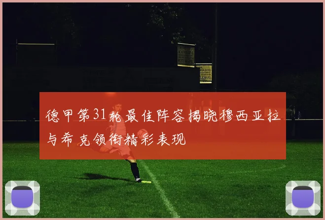 德甲第31轮最佳阵容揭晓穆西亚拉与希克领衔精彩表现