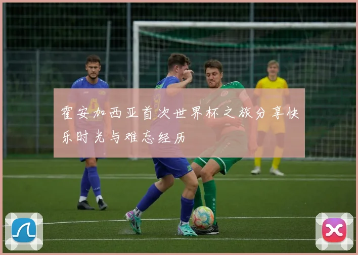 霍安加西亚首次世界杯之旅分享快乐时光与难忘经历